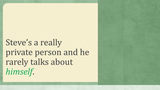 Steve’s a really
private person and he
rarely talks about
himself.
 