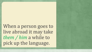 When a person goes to
live abroad it may take
them / him a while to
pick up the language.
 