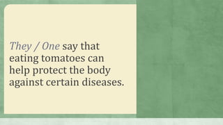 They / One say that
eating tomatoes can
help protect the body
against certain diseases.
 