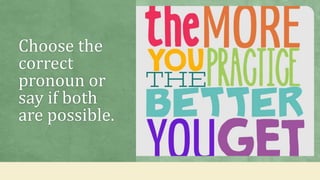Choose the
correct
pronoun or
say if both
are possible.
 