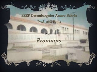 Pronouns
EEEF Desembargador Amaro Beltrão
Prof. Ana Paula
 