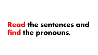 Read the sentences and
find the pronouns.
 