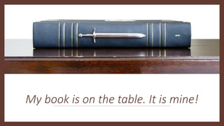 My book is on the table. It is mine!
 