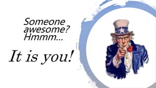 Someone
awesome?
Hmmm…
It is you!
 