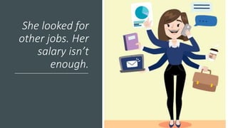 She looked for
other jobs. Her
salary isn’t
enough.
 