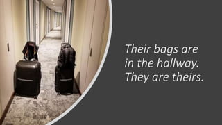Their bags are
in the hallway.
They are theirs.
 