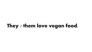 They / them love vegan food.
 