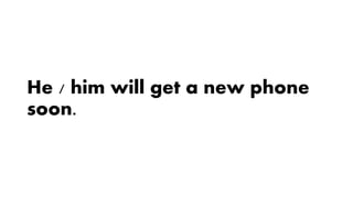 He / him will get a new phone
soon.
 