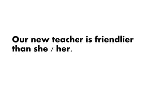 Our new teacher is friendlier
than she / her.
 
