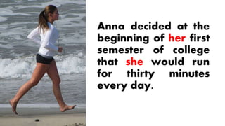 Anna decided at the
beginning of her first
semester of college
that she would run
for thirty minutes
every day.
 