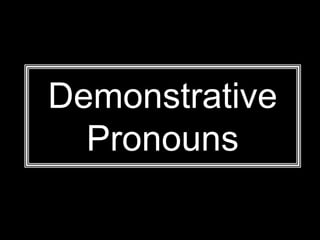 Demonstrative
Pronouns
 