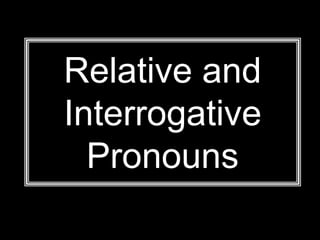 Relative and
Interrogative
Pronouns
 