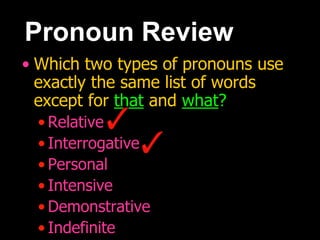 Pronoun Review
• Which two types of pronouns use
exactly the same list of words
except for that and what?
• Relative
• Interrogative
• Personal
• Intensive
• Demonstrative
• Indefinite
 