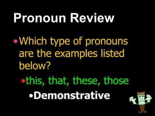 Pronoun Review
•Which type of pronouns
are the examples listed
below?
•this, that, these, those
•Demonstrative
 