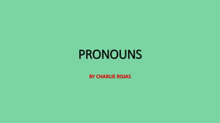 PRONOUNS
BY CHARLIE ROJAS
 