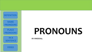 PRONOUNS
DEFENITION
NAME
PRONOUNS
VIDEO
IN A
SENTENCE
BY: RHEDZU65
PLACE
PRONOUNS
 