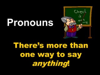 Pronouns
There’s more than
one way to say
anything!
 