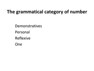 The grammatical category of number Demonstratives  Personal  Reflexive  One 