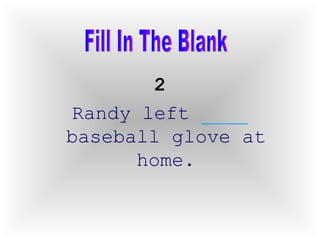 2 Randy left  ____  baseball glove at home. Fill In The Blank 
