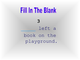 3   _____  left a  book on the playground. Fill In The Blank 