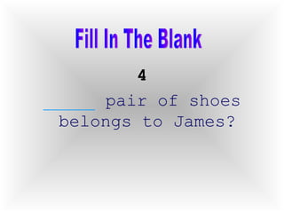 4 _____  pair of shoes belongs to James? Fill In The Blank 
