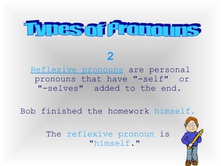 2 Reflexive pronouns  are personal pronouns that have "-self"  or  "-selves"  added to the end.  Bob finished the homework  himself.   The  reflexive   pronoun  is  " himself ." Types of Pronouns 
