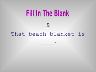 5
That beach blanket is
        ____.
 