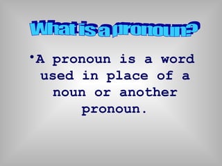 •A pronoun is a word
  used in place of a
    noun or another
        pronoun.
 