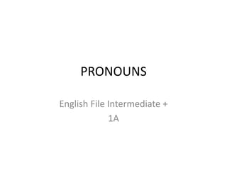 PRONOUNS
English File Intermediate +
1A
 