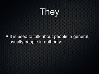 They
It is used to talk about people in general,
usually people in authority:

 
