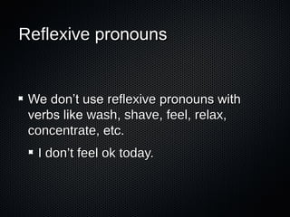 Reflexive pronouns

We don’t use reflexive pronouns with
verbs like wash, shave, feel, relax,
concentrate, etc.
I don’t feel ok today.

 