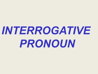 INTERROGATIVE
   PRONOUN
 