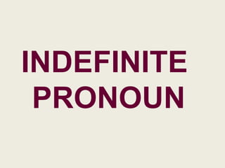 INDEFINITE
 PRONOUN
 