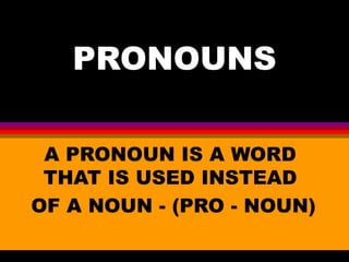 PRONOUNS A PRONOUN IS A WORD THAT IS USED INSTEAD OF A NOUN - (PRO - NOUN) 