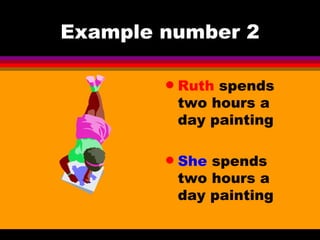 Example number 2 Ruth  spends two hours a day painting She  spends two hours a day painting 