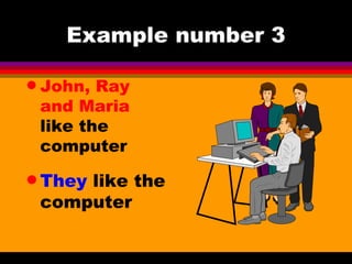 Example number 3 John, Ray and Maria  like the computer They  like the computer 