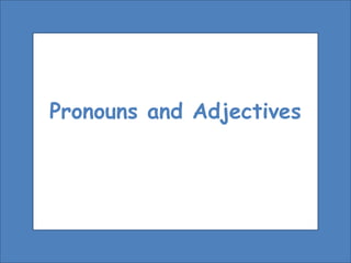 Pronouns and Adjectives
 