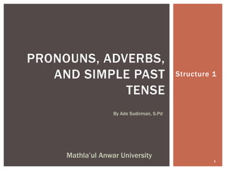 Structure 1
By Ade Sudirman, S.Pd
1
Mathla’ul Anwar University
PRONOUNS, ADVERBS,
AND SIMPLE PAST
TENSE
 