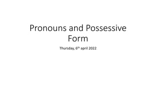 Pronouns and Possessive
Form
Thursday, 6th april 2022
 