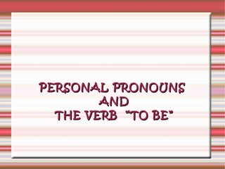 PERSONAL PRONOUNS AND THE VERB  “TO BE” 
