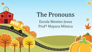 The Pronouns
Escola Menino Jesus
Profª Mayara Mônica
 