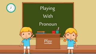 Playing
With
Pronoun
Play
 
