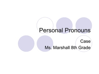 Personal Pronouns Case Ms. Marshall 8th Grade 