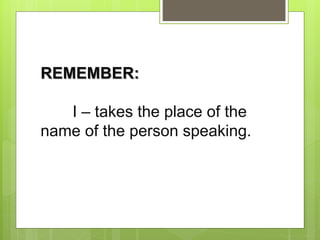 REMEMBER:
I – takes the place of the
name of the person speaking.
 