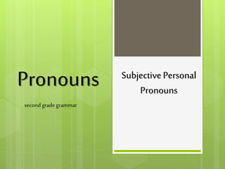 Pronouns
second gradegrammar
SubjectivePersonal
Pronouns
 