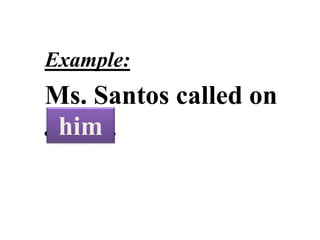 PERSONAL
PRONOUNS
Example:
Ms. Santos called on
Jason.him
 