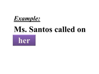 PERSONAL
PRONOUNS
Example:
Ms. Santos called on
Mary.her
 