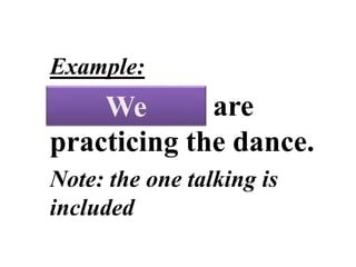 PERSONAL
PRONOUNS
Example:
The students are
practicing the dance.
Note: the one talking is
included
We
 