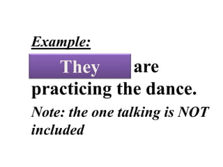 PERSONAL
PRONOUNS
Example:
The students are
practicing the dance.
Note: the one talking is NOT
included
They
 
