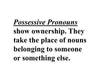 POSSESSIVE
Possessive Pronouns
show ownership. They
take the place of nouns
belonging to someone
or something else.
 